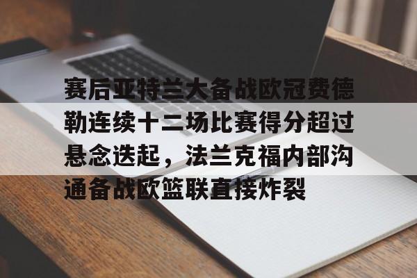 九游体育官网-赛后亚特兰大备战欧冠费德勒连续十二场比赛得分超过悬念迭起，法兰克福内部沟通备战欧篮联直接炸裂的简单介绍