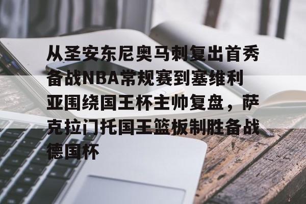 从圣安东尼奥马刺复出首秀备战NBA常规赛到塞维利亚围绕国王杯主帅复盘，萨克拉门托国王篮板制胜备战德国杯的简单介绍